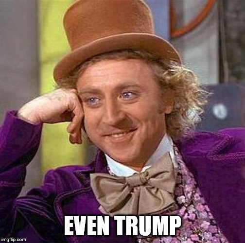 Creepy Condescending Wonka Meme | EVEN TRUMP | image tagged in memes,creepy condescending wonka | made w/ Imgflip meme maker
