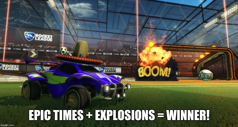 Rocket League Boom | EPIC TIMES + EXPLOSIONS = WINNER! | image tagged in rocket league boom | made w/ Imgflip meme maker