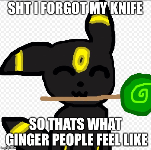 lolicack | SHT I FORGOT MY KNIFE; SO THATS WHAT GINGER PEOPLE FEEL LIKE | image tagged in lolip,new meme,memes,meme | made w/ Imgflip meme maker