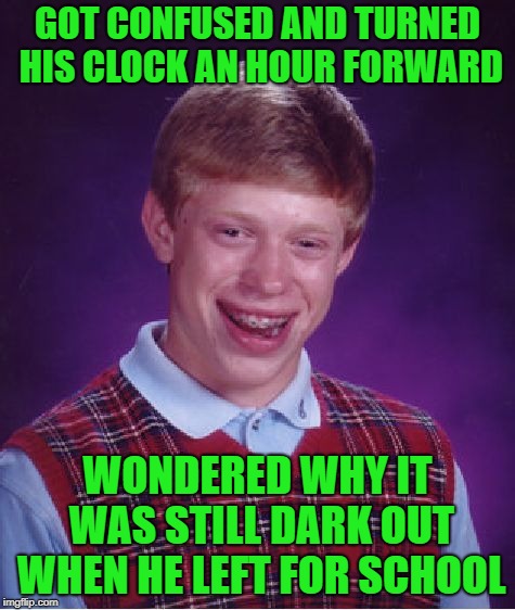 Also Forgot It Was Sunday | GOT CONFUSED AND TURNED HIS CLOCK AN HOUR FORWARD; WONDERED WHY IT WAS STILL DARK OUT WHEN HE LEFT FOR SCHOOL | image tagged in memes,bad luck brian,daylight savings time | made w/ Imgflip meme maker