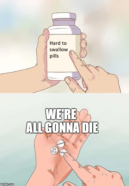 All Should Know | WE'RE ALL GONNA DIE | image tagged in memes,hard to swallow pills | made w/ Imgflip meme maker