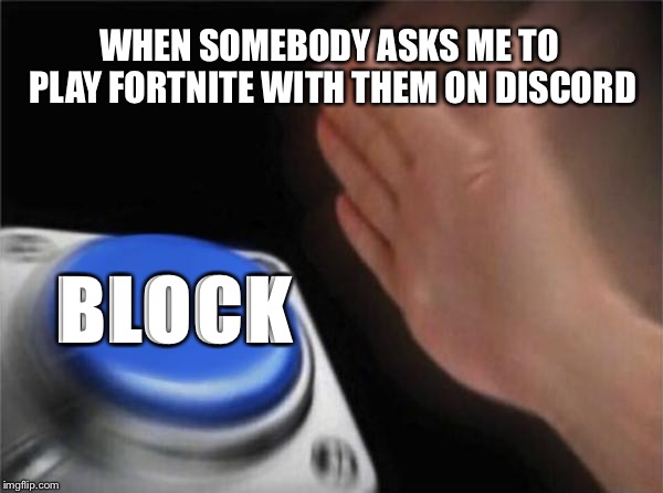 Block dem | WHEN SOMEBODY ASKS ME TO PLAY FORTNITE WITH THEM ON DISCORD; BLOCK | image tagged in memes,blank nut button | made w/ Imgflip meme maker
