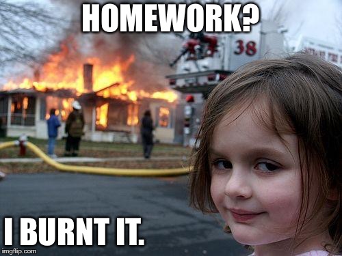 Disaster Girl | HOMEWORK? I BURNT IT. | image tagged in memes,disaster girl | made w/ Imgflip meme maker