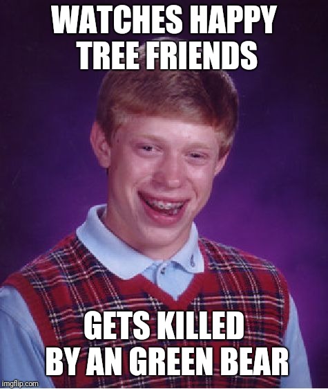 Bad Luck Brian Meme | WATCHES HAPPY TREE FRIENDS; GETS KILLED BY AN GREEN BEAR | image tagged in memes,bad luck brian,happy tree friends | made w/ Imgflip meme maker