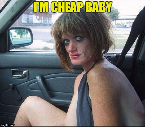 crack whore hooker | I'M CHEAP BABY | image tagged in crack whore hooker | made w/ Imgflip meme maker