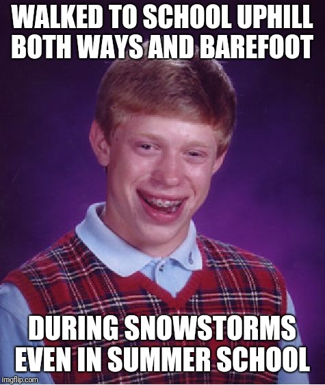 Bad Luck Brian Meme | WALKED TO SCHOOL UPHILL BOTH WAYS AND BAREFOOT DURING SNOWSTORMS EVEN IN SUMMER SCHOOL | image tagged in memes,bad luck brian | made w/ Imgflip meme maker