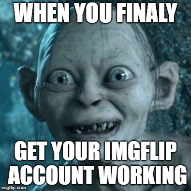 Gollum Meme | WHEN YOU FINALY; GET YOUR IMGFLIP ACCOUNT WORKING | image tagged in memes,gollum | made w/ Imgflip meme maker