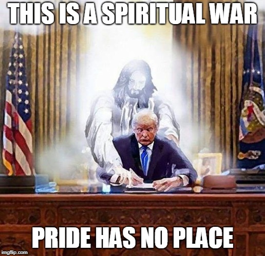 trump jesus | THIS IS A SPIRITUAL WAR; PRIDE HAS NO PLACE | image tagged in trump jesus | made w/ Imgflip meme maker