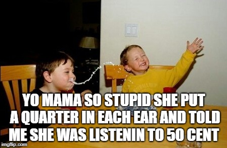 Yo Mamas So Fat Meme | YO MAMA SO STUPID SHE PUT A QUARTER IN EACH EAR AND TOLD ME SHE WAS LISTENIN TO 50 CENT | image tagged in memes,yo mamas so fat | made w/ Imgflip meme maker