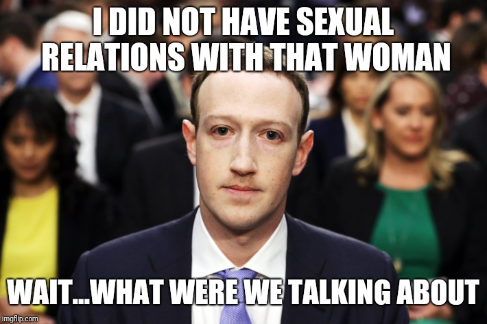 Mark Zuckerberg | I DID NOT HAVE SEXUAL RELATIONS WITH THAT WOMAN; WAIT...WHAT WERE WE TALKING ABOUT | image tagged in mark zuckerberg | made w/ Imgflip meme maker