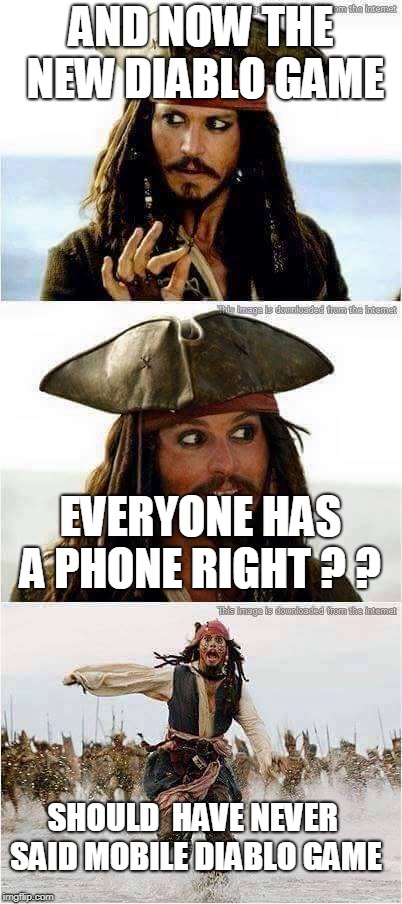 could not resist  | AND NOW THE NEW DIABLO GAME; EVERYONE HAS A PHONE RIGHT ? ? SHOULD  HAVE NEVER  SAID MOBILE DIABLO GAME | image tagged in jack sparrow run | made w/ Imgflip meme maker
