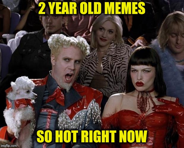 Mugatu So Hot Right Now Meme | 2 YEAR OLD MEMES SO HOT RIGHT NOW | image tagged in memes,mugatu so hot right now | made w/ Imgflip meme maker