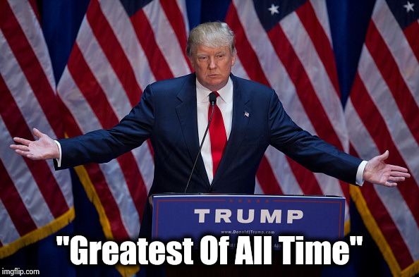 Donald Trump | "Greatest Of All Time" | image tagged in donald trump | made w/ Imgflip meme maker