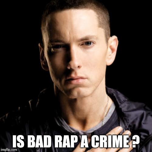 Eminem Meme | IS BAD RAP A CRIME ? | image tagged in memes,eminem | made w/ Imgflip meme maker