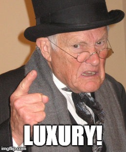 Back In My Day Meme | LUXURY! | image tagged in memes,back in my day | made w/ Imgflip meme maker