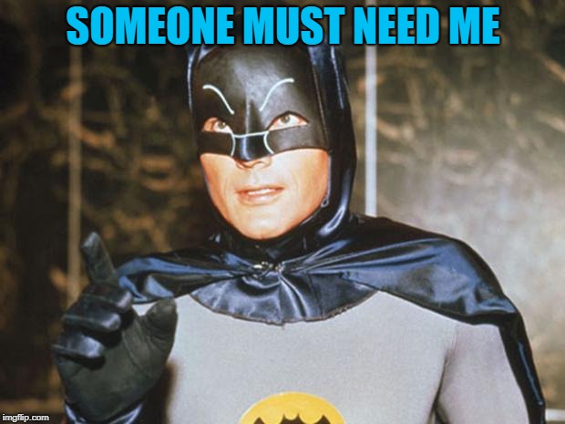 Batman-Adam West | SOMEONE MUST NEED ME | image tagged in batman-adam west | made w/ Imgflip meme maker