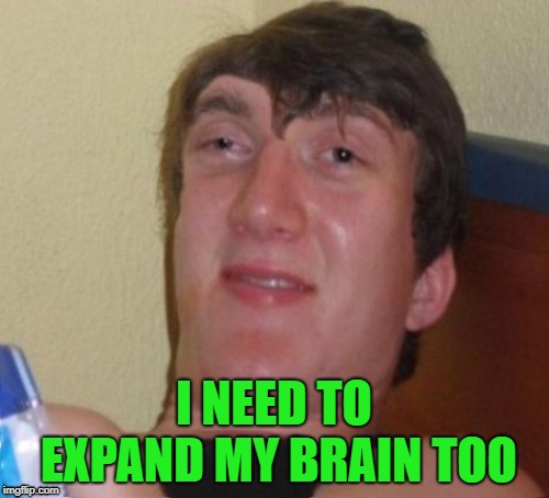 I NEED TO EXPAND MY BRAIN TOO | made w/ Imgflip meme maker