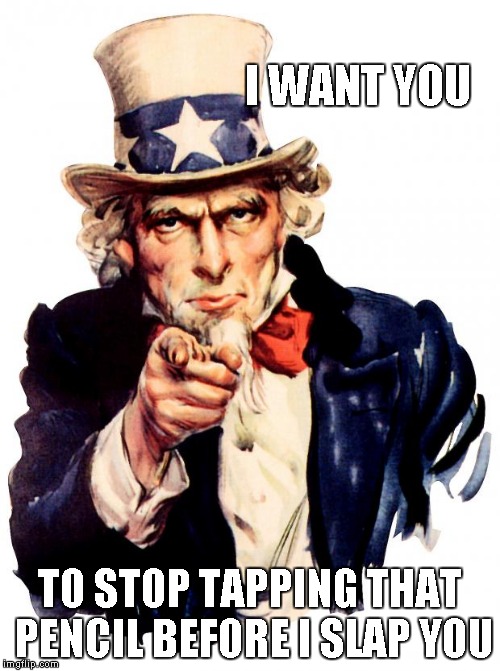 Uncle Sam Meme | I WANT YOU; TO STOP TAPPING THAT PENCIL BEFORE I SLAP YOU | image tagged in memes,uncle sam | made w/ Imgflip meme maker