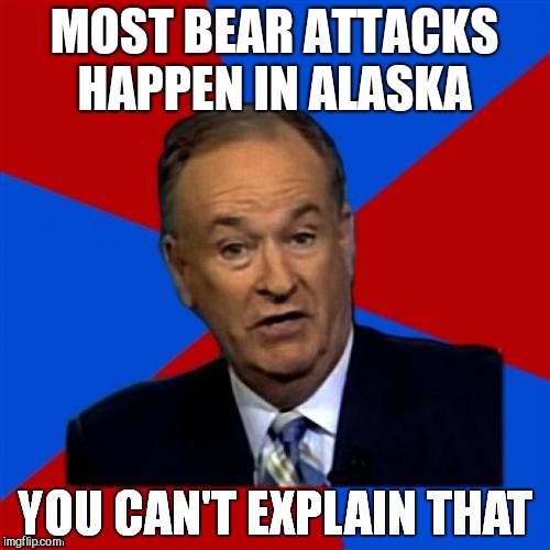 Bill O'Reilly You Can't Explain That | MOST BEAR ATTACKS HAPPEN IN ALASKA | image tagged in bill o'reilly you can't explain that | made w/ Imgflip meme maker