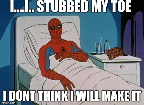 Spiderman Hospital | I....I.. STUBBED MY TOE; I DONT THINK I WILL MAKE IT | image tagged in memes,spiderman hospital,spiderman,scumbag | made w/ Imgflip meme maker