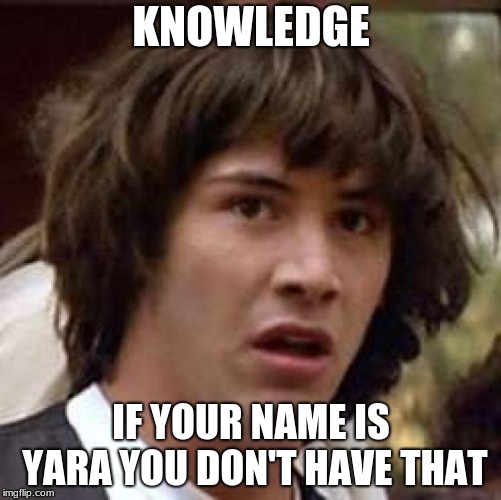 Conspiracy Keanu Meme | KNOWLEDGE; IF YOUR NAME IS YARA YOU DON'T HAVE THAT | image tagged in memes,conspiracy keanu | made w/ Imgflip meme maker
