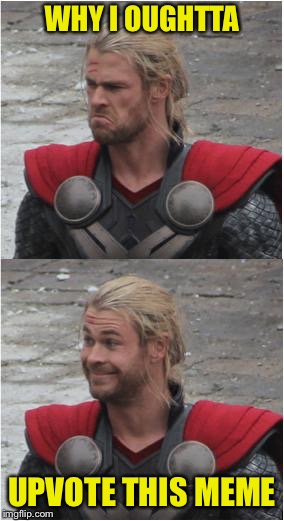 Thor | WHY I OUGHTTA UPVOTE THIS MEME | image tagged in thor | made w/ Imgflip meme maker