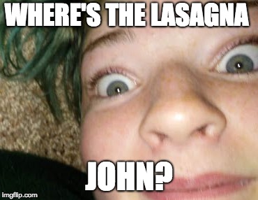 WHERE'S THE LASAGNA; JOHN? | image tagged in hello | made w/ Imgflip meme maker