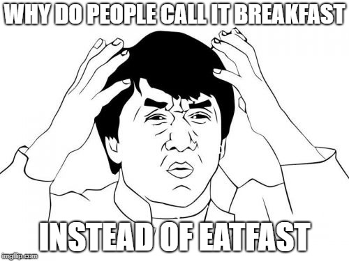 Jackie Chan WTF Meme | WHY DO PEOPLE CALL IT BREAKFAST; INSTEAD OF EATFAST | image tagged in memes,jackie chan wtf | made w/ Imgflip meme maker