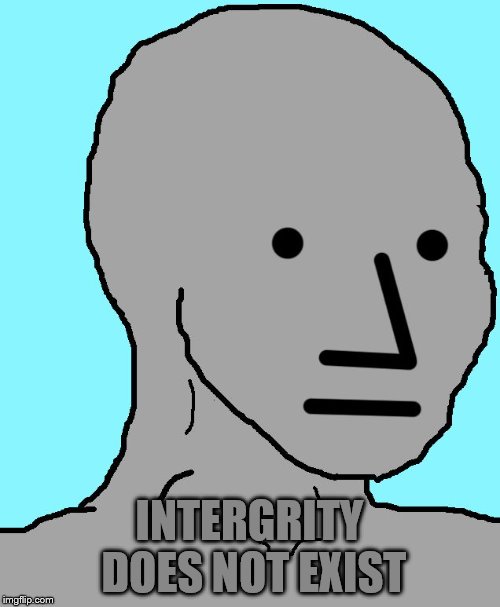 NPC Meme | INTERGRITY DOES NOT EXIST | image tagged in npc | made w/ Imgflip meme maker
