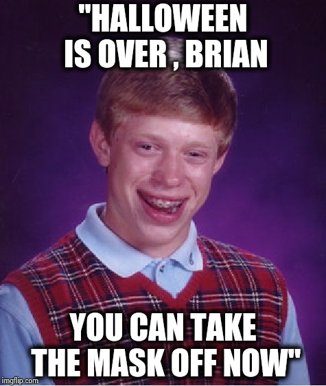 Bad Luck Brian Meme | "HALLOWEEN IS OVER , BRIAN YOU CAN TAKE THE MASK OFF NOW" | image tagged in memes,bad luck brian | made w/ Imgflip meme maker