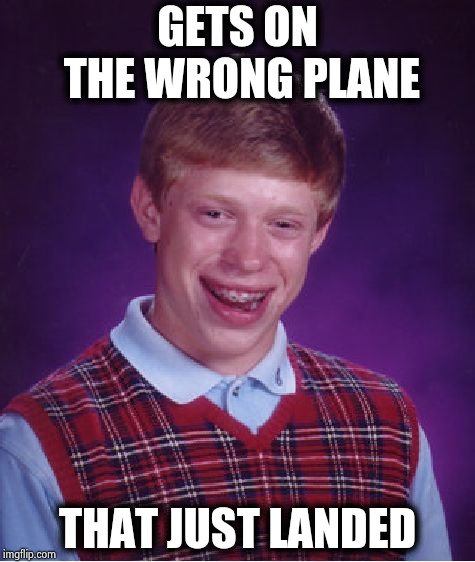 Bad Luck Brian Meme | GETS ON THE WRONG PLANE THAT JUST LANDED | image tagged in memes,bad luck brian | made w/ Imgflip meme maker