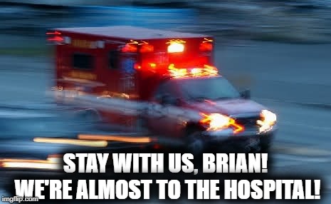 Rescue | STAY WITH US, BRIAN! WE'RE ALMOST TO THE HOSPITAL! | image tagged in rescue | made w/ Imgflip meme maker
