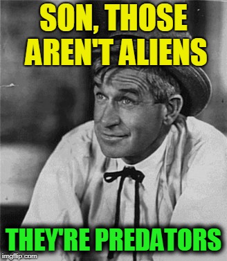 Reality Bites | SON, THOSE AREN'T ALIENS THEY'RE PREDATORS | image tagged in reality bites | made w/ Imgflip meme maker