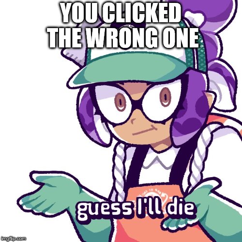 YOU CLICKED THE WRONG ONE | made w/ Imgflip meme maker