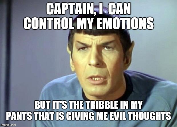 Disbelieving Spock | CAPTAIN, I  CAN CONTROL MY EMOTIONS; BUT IT'S THE TRIBBLE IN MY PANTS THAT IS GIVING ME EVIL THOUGHTS | image tagged in disbelieving spock | made w/ Imgflip meme maker