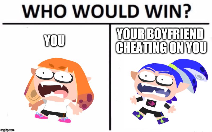 Who Would Win? Meme | YOU YOUR BOYFRIEND CHEATING ON YOU | image tagged in memes,who would win | made w/ Imgflip meme maker