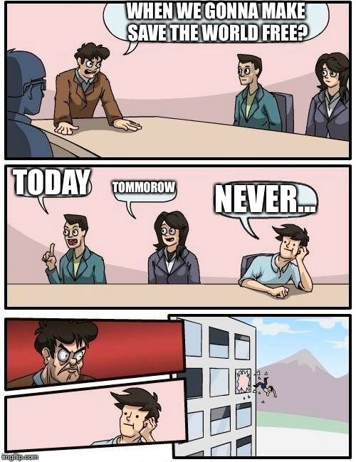 Boardroom Meeting Suggestion Meme | WHEN WE GONNA MAKE SAVE THE WORLD FREE? TODAY; TOMMOROW; NEVER... | image tagged in memes,boardroom meeting suggestion | made w/ Imgflip meme maker