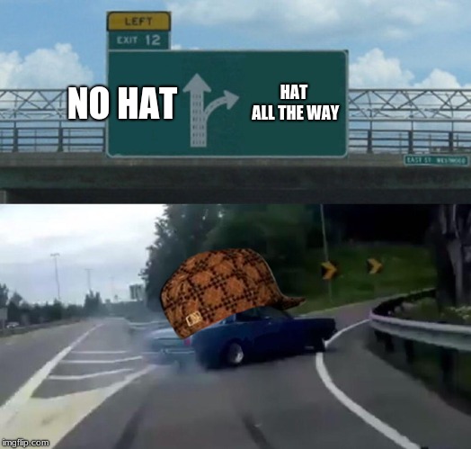 Left Exit 12 Off Ramp | NO HAT; HAT ALL THE WAY | image tagged in memes,left exit 12 off ramp,scumbag | made w/ Imgflip meme maker