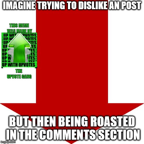 This meme is sponsored by the Upvote Gang! | IMAGINE TRYING TO DISLIKE AN POST; THIS MEME WAS MADE BY; THE UPVOTE GANG; BUT THEN BEING ROASTED IN THE COMMENTS SECTION | image tagged in downvote,upvote,idk if this meme is dead lol | made w/ Imgflip meme maker