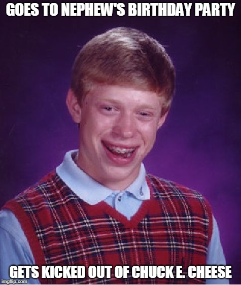 Bad Luck Brian birthday party | GOES TO NEPHEW'S BIRTHDAY PARTY; GETS KICKED OUT OF CHUCK E. CHEESE | image tagged in memes,bad luck brian,birthday | made w/ Imgflip meme maker