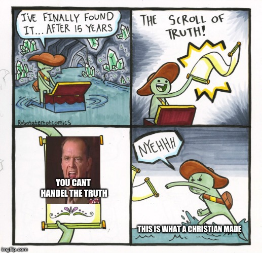 The Scroll Of Truth Meme | YOU CANT HANDEL THE TRUTH; THIS IS WHAT A CHRISTIAN MADE | image tagged in memes,the scroll of truth | made w/ Imgflip meme maker
