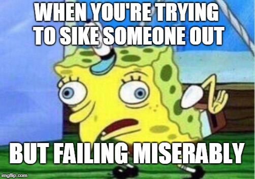 Mocking Spongebob | WHEN YOU'RE TRYING TO SIKE SOMEONE OUT; BUT FAILING MISERABLY | image tagged in memes,mocking spongebob | made w/ Imgflip meme maker