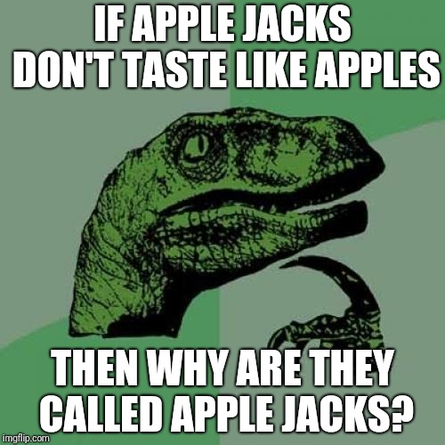 Philosoraptor | IF APPLE JACKS DON'T TASTE LIKE APPLES; THEN WHY ARE THEY CALLED APPLE JACKS? | image tagged in memes,philosoraptor | made w/ Imgflip meme maker
