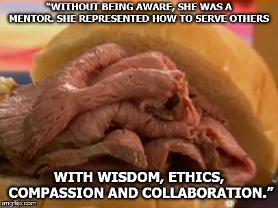 Roast beef | “WITHOUT BEING AWARE, SHE WAS A MENTOR. SHE REPRESENTED HOW TO SERVE OTHERS; WITH WISDOM, ETHICS, COMPASSION AND COLLABORATION.” | image tagged in roast beef | made w/ Imgflip meme maker