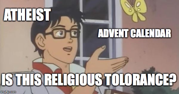 Is This a Pigeon | ATHEIST; ADVENT CALENDAR; IS THIS RELIGIOUS TOLORANCE? | image tagged in is this a pigeon | made w/ Imgflip meme maker