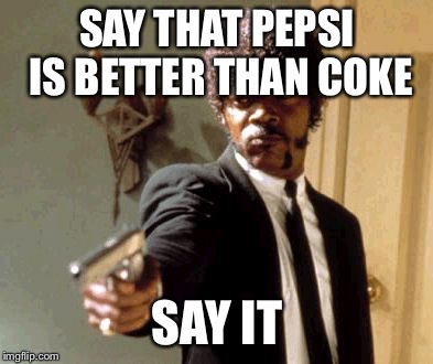 I dare you | SAY THAT PEPSI IS BETTER THAN COKE; SAY IT | image tagged in memes,say that again i dare you | made w/ Imgflip meme maker