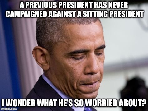 WWG1WGA | A PREVIOUS PRESIDENT HAS NEVER CAMPAIGNED AGAINST A SITTING PRESIDENT; I WONDER WHAT HE’S SO WORRIED ABOUT? | image tagged in obama,treason,midterms,trump | made w/ Imgflip meme maker