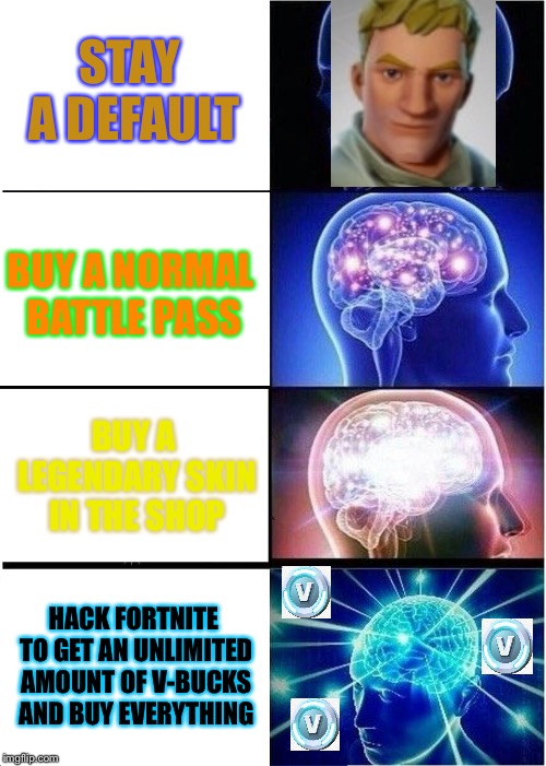 Expanding Brain Meme | STAY A DEFAULT; BUY A NORMAL BATTLE PASS; BUY A LEGENDARY SKIN IN THE SHOP; HACK FORTNITE TO GET AN UNLIMITED AMOUNT OF V-BUCKS AND BUY EVERYTHING | image tagged in memes,expanding brain | made w/ Imgflip meme maker