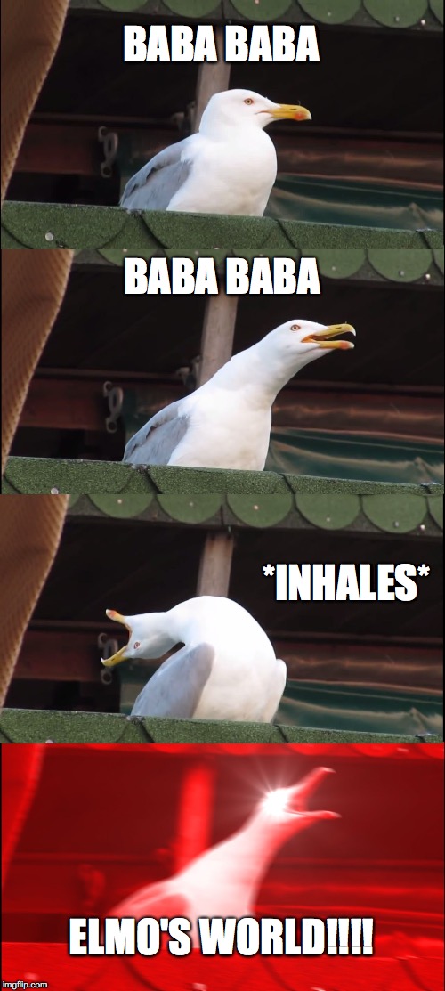 Inhaling Seagull Meme | BABA BABA; BABA BABA; *INHALES*; ELMO'S WORLD!!!! | image tagged in memes,inhaling seagull | made w/ Imgflip meme maker