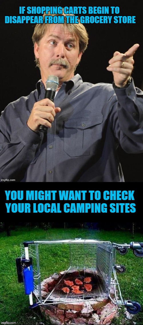 Could Be Rednecks | IF SHOPPING CARTS BEGIN TO DISAPPEAR FROM THE GROCERY STORE; YOU MIGHT WANT TO CHECK YOUR LOCAL CAMPING SITES | image tagged in memes,jeff foxworthy you might be a redneck if,funny,redneck,shopping cart | made w/ Imgflip meme maker